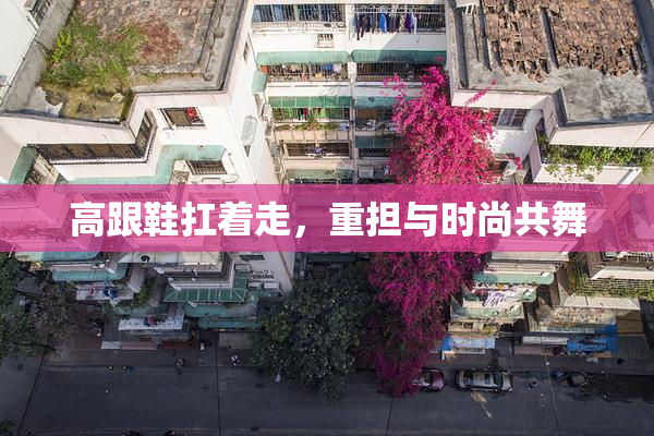 高跟鞋扛着走，重担与时尚共舞
