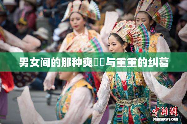 男女间的那种爽❌‌与重重的纠葛