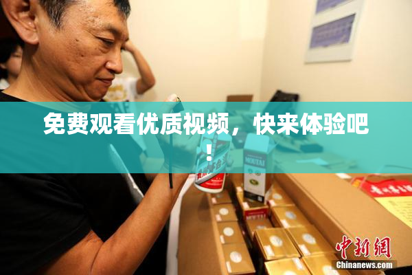 免费观看优质视频，快来体验吧！