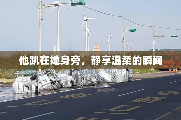 他趴在她身旁，静享温柔的瞬间