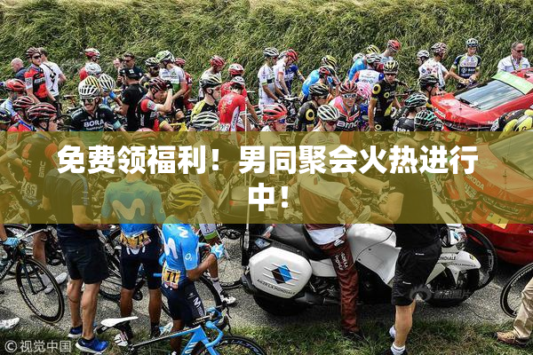 免费领福利！男同聚会火热进行中！