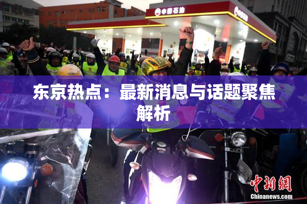 东京热点：最新消息与话题聚焦解析