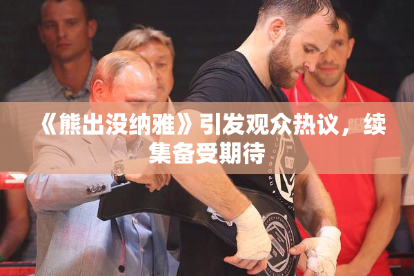 《熊出没纳雅》引发观众热议，续集备受期待