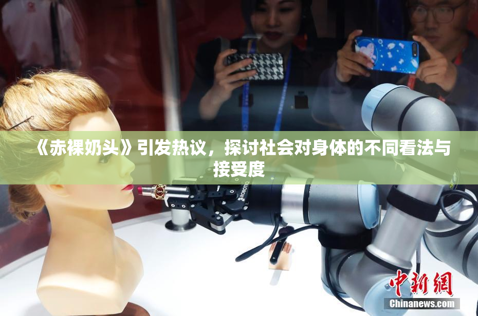 《赤裸奶头》引发热议，探讨社会对身体的不同看法与接受度