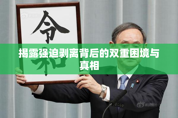 揭露强迫剥离背后的双重困境与真相