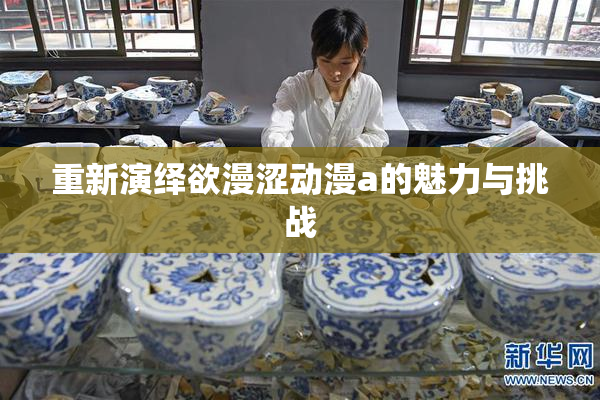 重新演绎欲漫涩动漫a的魅力与挑战