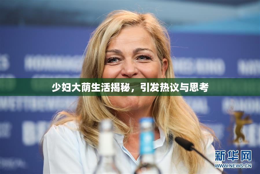 少妇大荫生活揭秘，引发热议与思考
