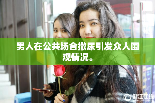 男人在公共场合撒尿引发众人围观情况。