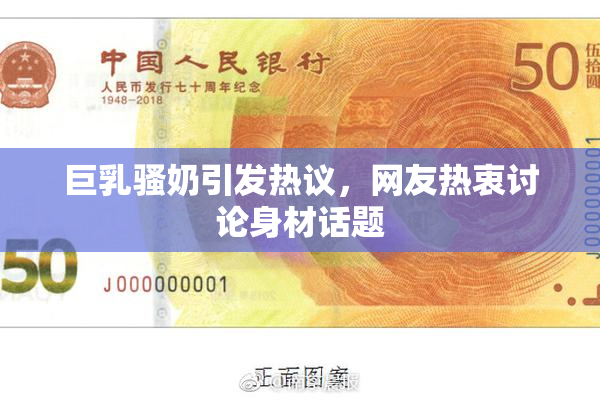 巨乳骚奶引发热议，网友热衷讨论身材话题