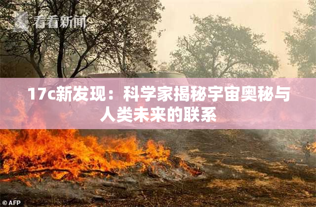 17c新发现：科学家揭秘宇宙奥秘与人类未来的联系