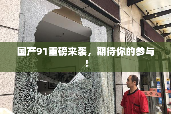国产91重磅来袭，期待你的参与！
