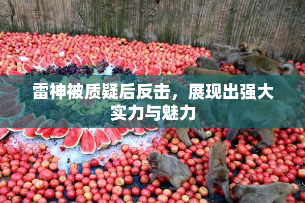 雷神被质疑后反击，展现出强大实力与魅力