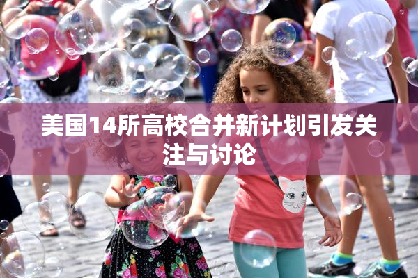 美国14所高校合并新计划引发关注与讨论