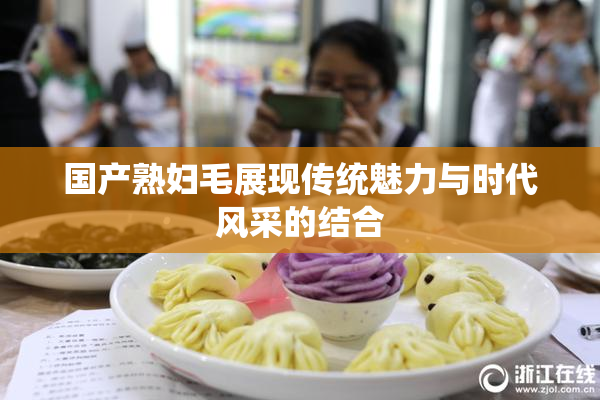 国产熟妇毛展现传统魅力与时代风采的结合