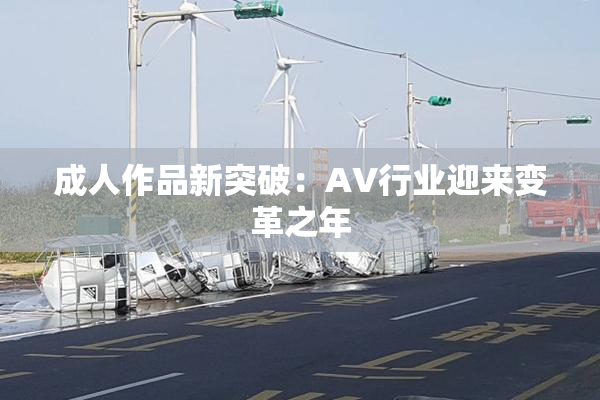 成人作品新突破：AV行业迎来变革之年