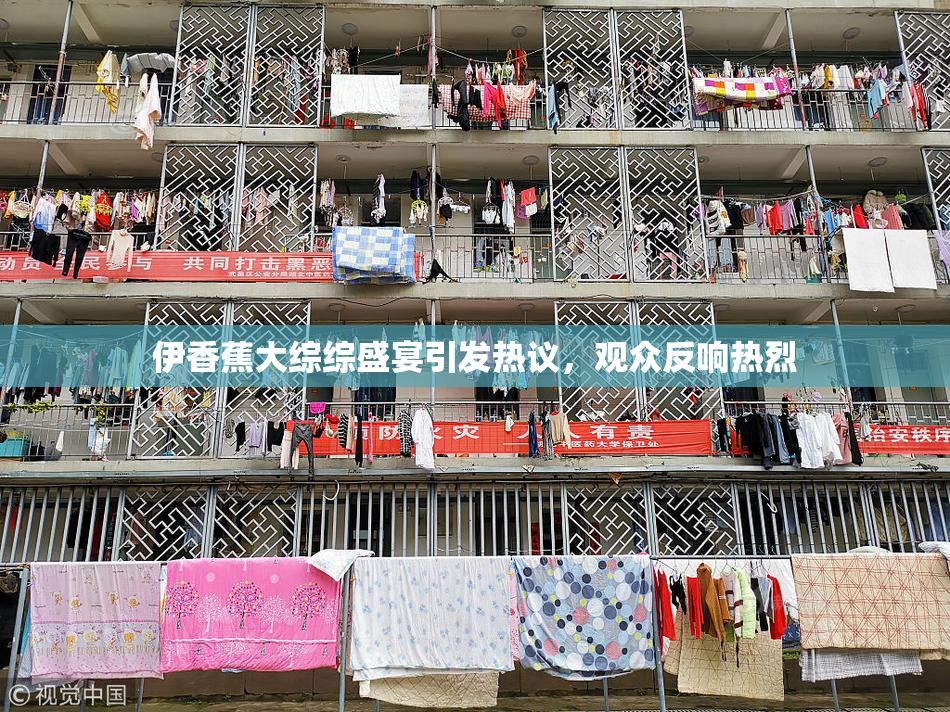 伊香蕉大综综盛宴引发热议，观众反响热烈