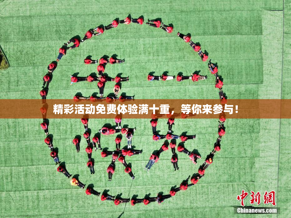 精彩活动免费体验满十重，等你来参与！