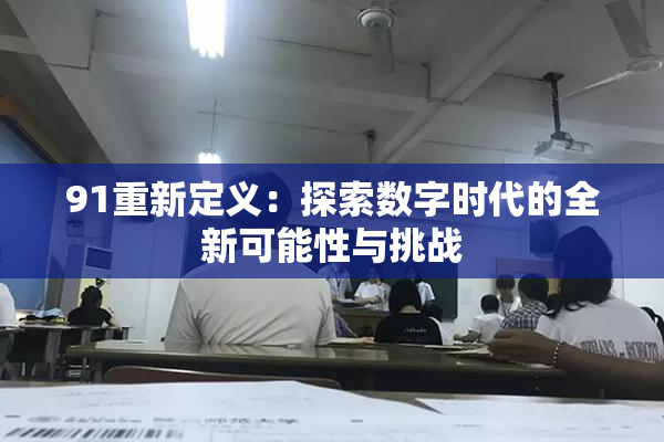 91重新定义：探索数字时代的全新可能性与挑战