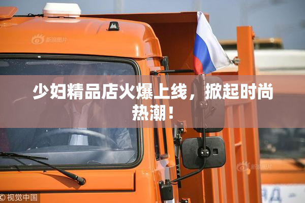 少妇精品店火爆上线，掀起时尚热潮！