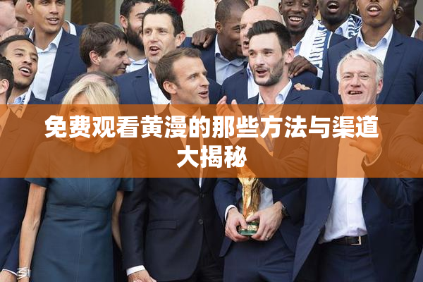 免费观看黄漫的那些方法与渠道大揭秘