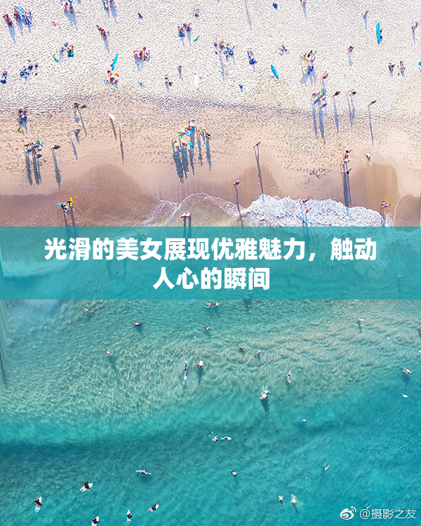 光滑的美女展现优雅魅力，触动人心的瞬间