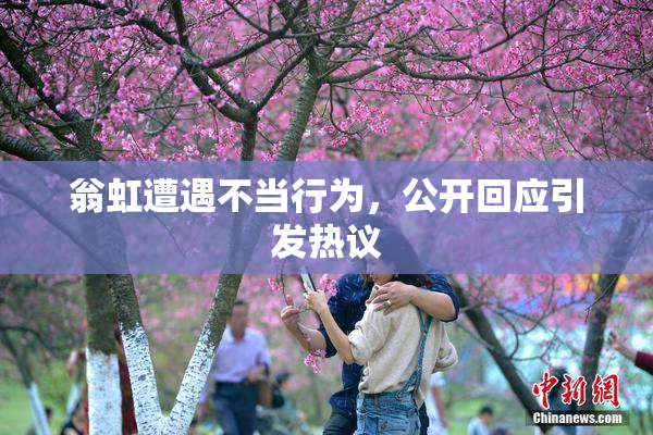 翁虹遭遇不当行为，公开回应引发热议
