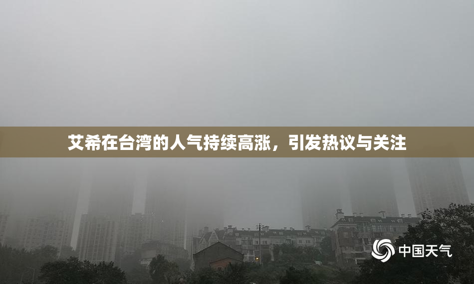 艾希在台湾的人气持续高涨，引发热议与关注