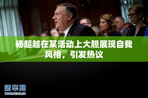 杨超越在某活动上大胆展现自我风格，引发热议