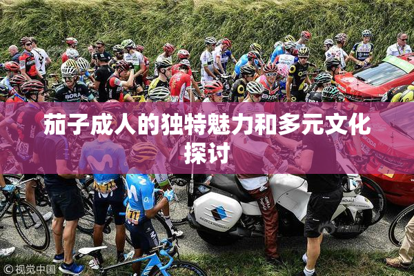 茄子成人的独特魅力和多元文化探讨