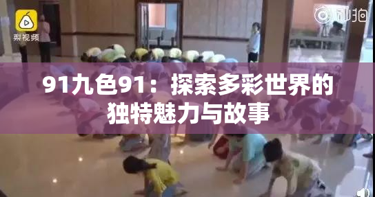 91九色91：探索多彩世界的独特魅力与故事
