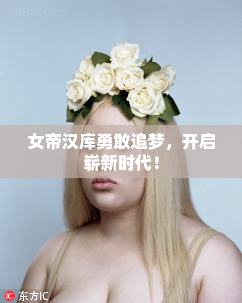 女帝汉库勇敢追梦，开启崭新时代！