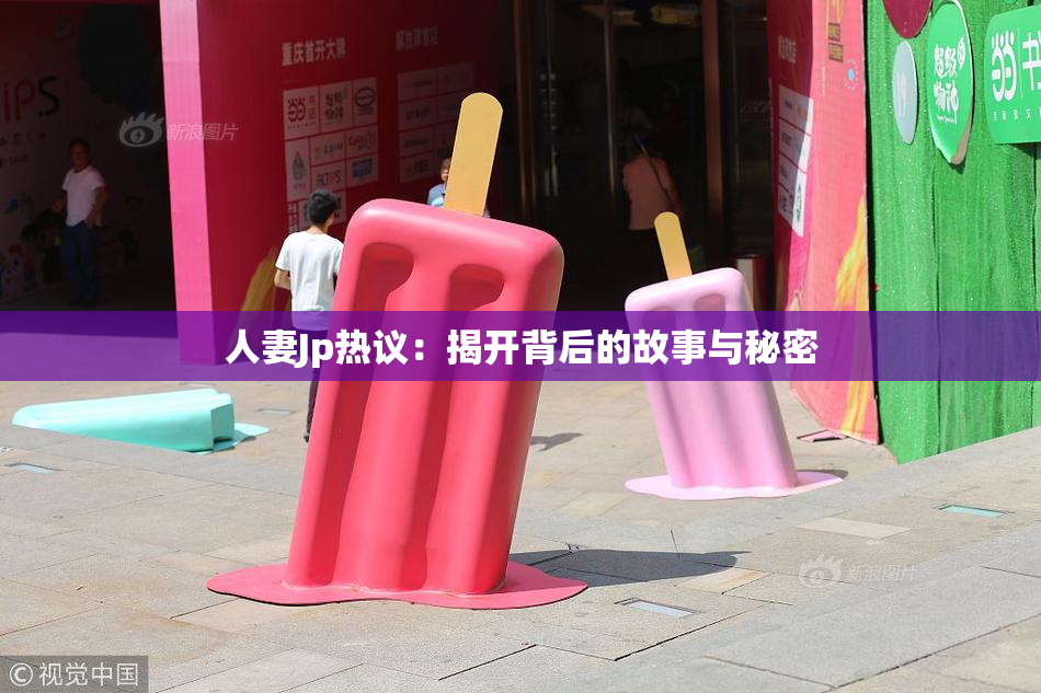 人妻Jp热议：揭开背后的故事与秘密