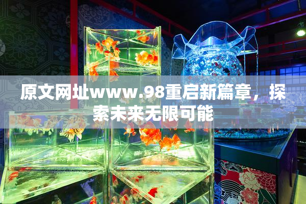 原文网址www.98重启新篇章，探索未来无限可能