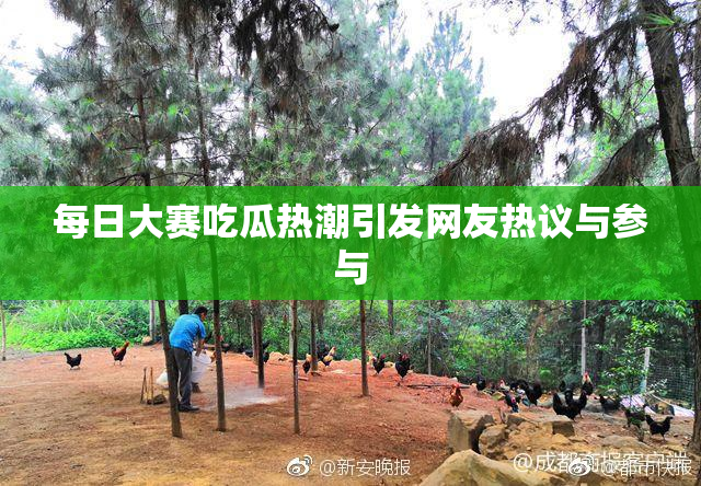 每日大赛吃瓜热潮引发网友热议与参与