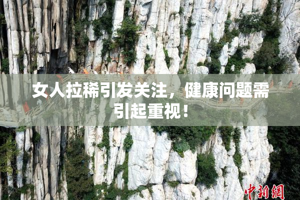 女人拉稀引发关注，健康问题需引起重视！