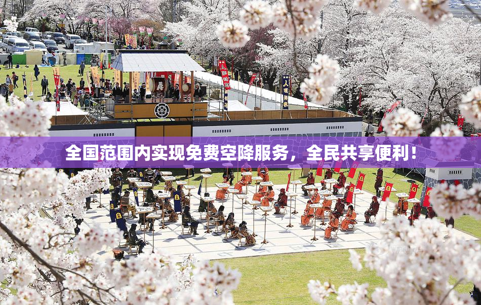 全国范围内实现免费空降服务，全民共享便利！