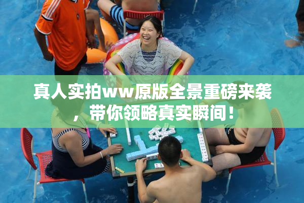 真人实拍ww原版全景重磅来袭，带你领略真实瞬间！