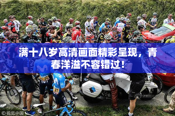 满十八岁高清画面精彩呈现，青春洋溢不容错过！
