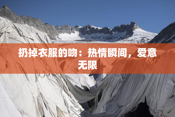 扔掉衣服的吻：热情瞬间，爱意无限