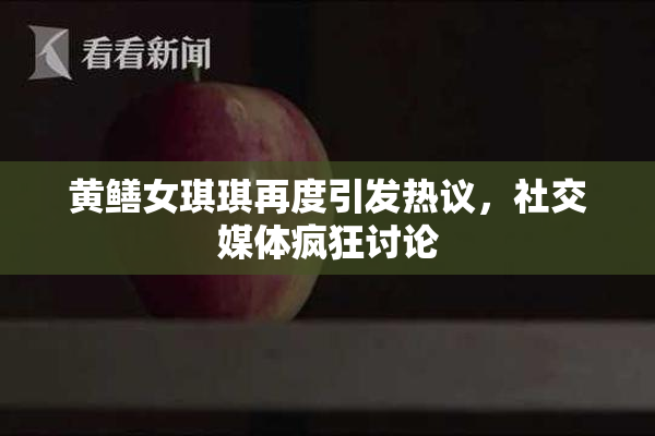 黄鳝女琪琪再度引发热议，社交媒体疯狂讨论