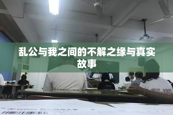 乱公与我之间的不解之缘与真实故事