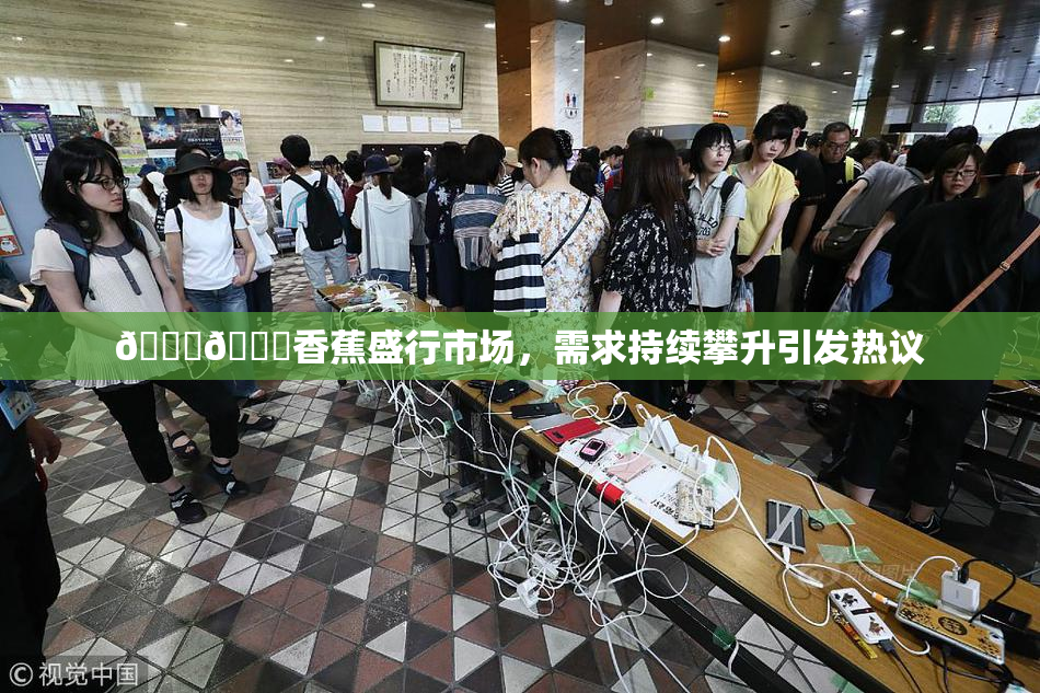 🔞🔞香蕉盛行市场，需求持续攀升引发热议