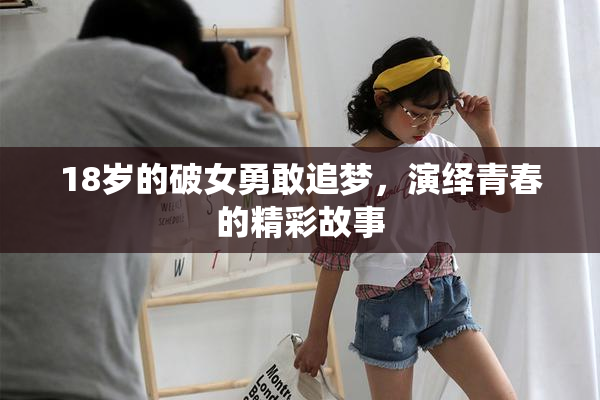 18岁的破女勇敢追梦，演绎青春的精彩故事