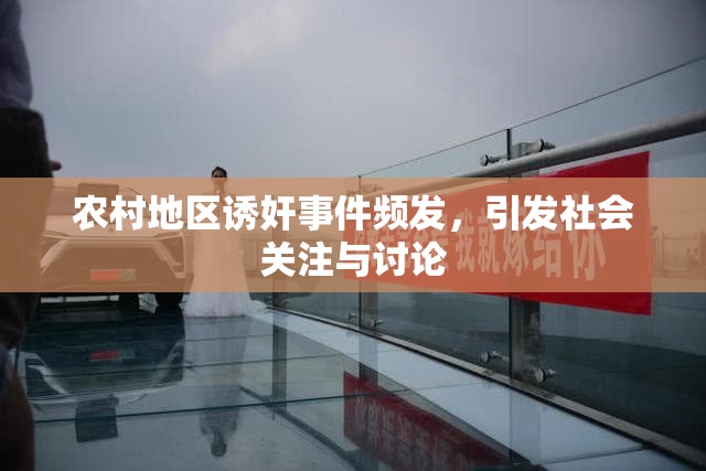农村地区诱奸事件频发，引发社会关注与讨论