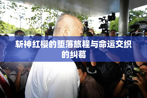 斩神红樱的堕落旅程与命运交织的纠葛