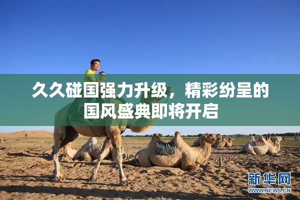 久久碰国强力升级，精彩纷呈的国风盛典即将开启