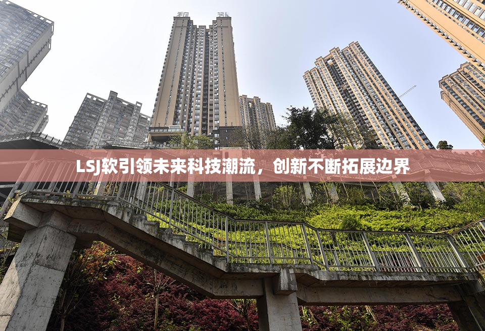 LSJ软引领未来科技潮流，创新不断拓展边界