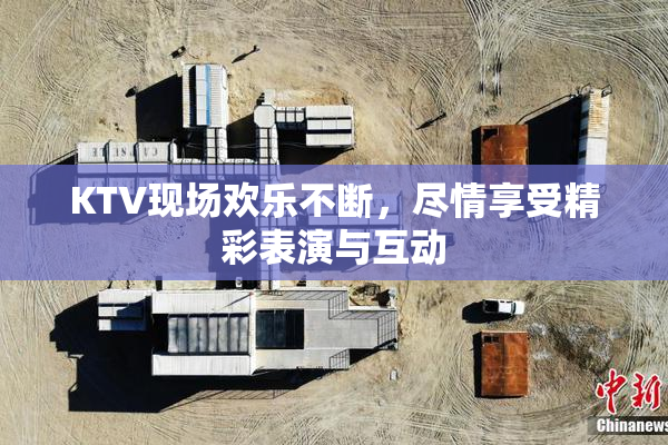 KTV现场欢乐不断，尽情享受精彩表演与互动