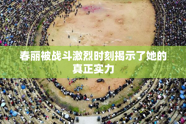 春丽被战斗激烈时刻揭示了她的真正实力