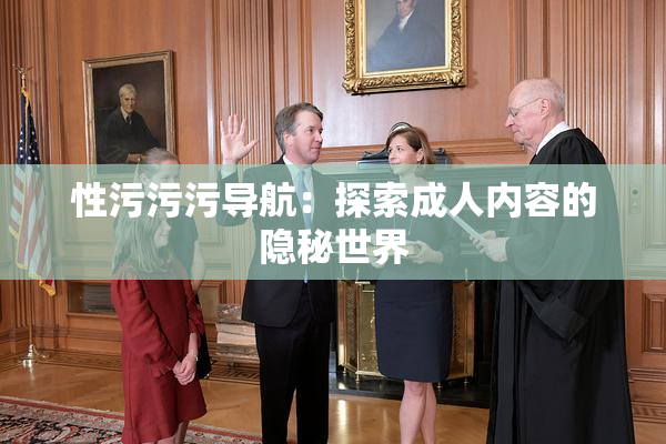 性污污污导航：探索成人内容的隐秘世界